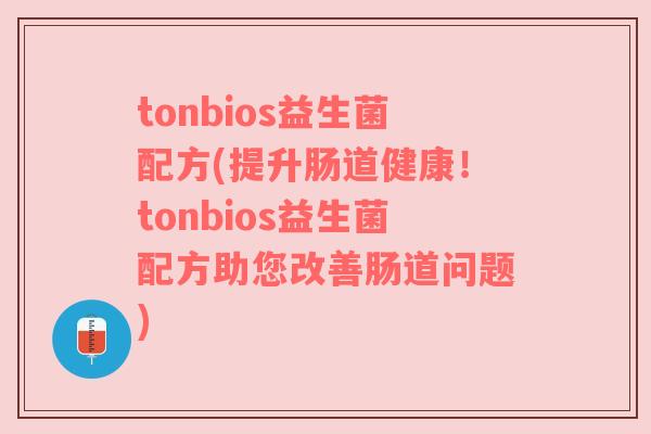 tonbios益生菌配方(提升肠道健康！tonbios益生菌配方助您改善肠道问题)