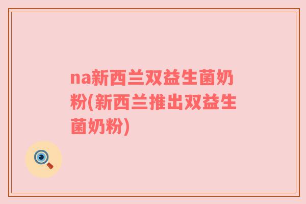 na新西兰双益生菌奶粉(新西兰推出双益生菌奶粉)