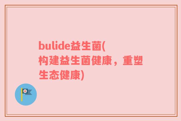 bulide益生菌(构建益生菌健康，重塑生态健康)