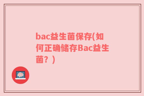 bac益生菌保存(如何正确储存Bac益生菌？)