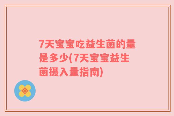 7天宝宝吃益生菌的量是多少(7天宝宝益生菌摄入量指南)
