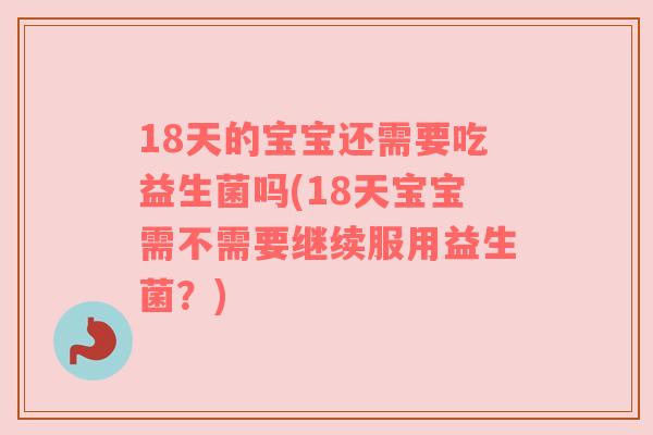 18天的宝宝还需要吃益生菌吗(18天宝宝需不需要继续服用益生菌？)