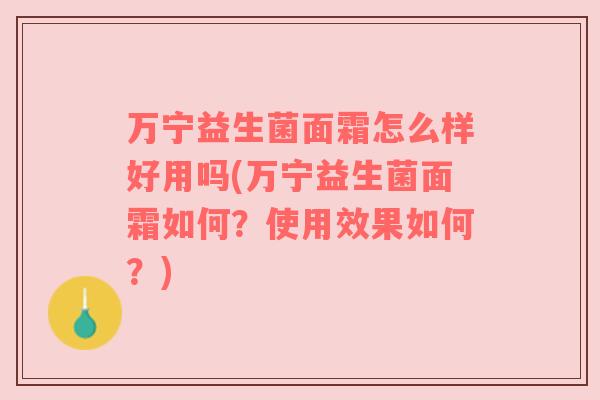 万宁益生菌面霜怎么样好用吗(万宁益生菌面霜如何?使用效果如何?)