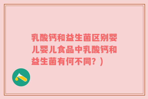 乳酸钙和益生菌区别婴儿婴儿食品中乳酸钙和益生菌有何不同？)