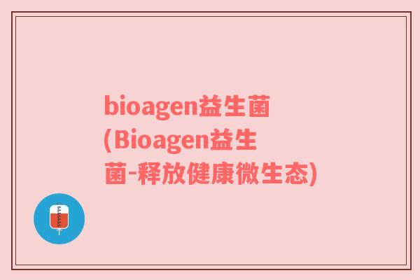 bioagen益生菌(Bioagen益生菌-释放健康微生态)