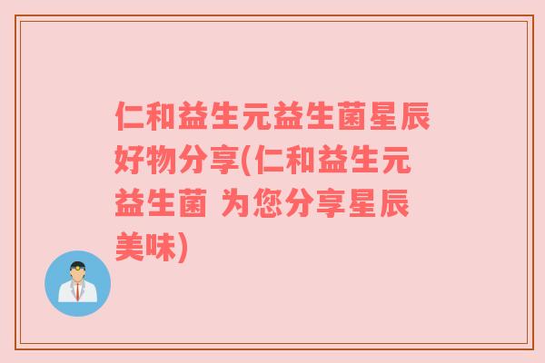 仁和益生元益生菌星辰好物分享(仁和益生元益生菌 为您分享星辰美味)