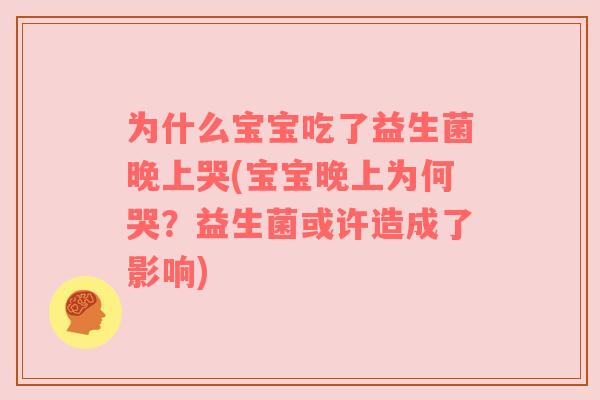 为什么宝宝吃了益生菌晚上哭(宝宝晚上为何哭？益生菌或许造成了影响)