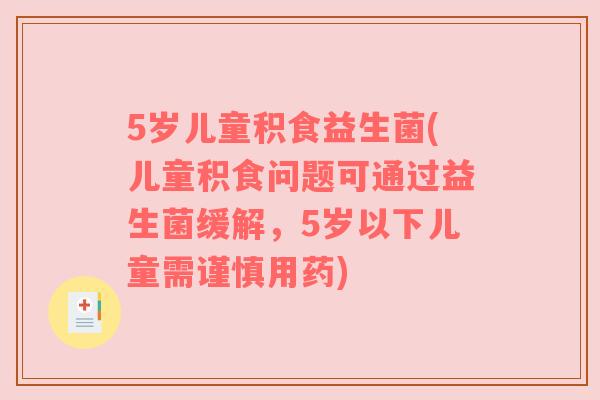 5岁儿童积食益生菌(儿童积食问题可通过益生菌缓解，5岁以下儿童需谨慎用药)