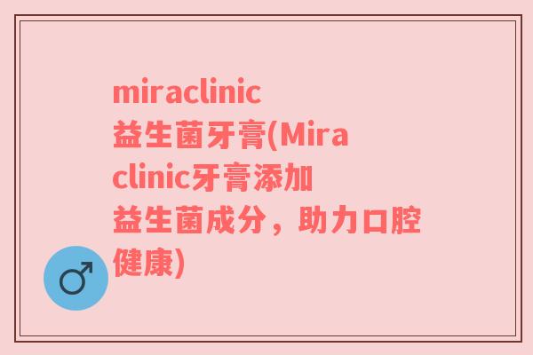 miraclinic益生菌牙膏(Miraclinic牙膏添加益生菌成分，助力口腔健康)