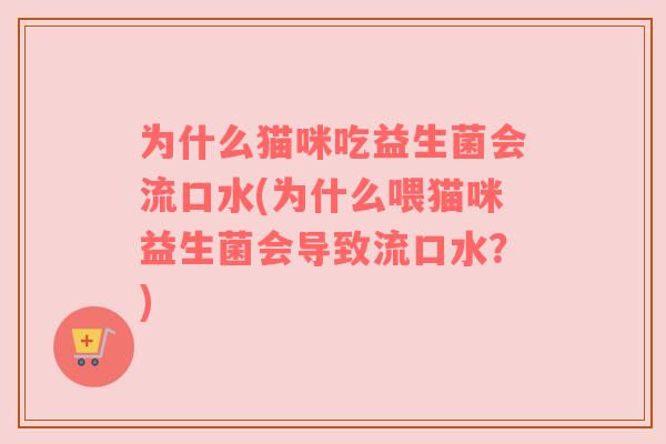 为什么猫咪吃益生菌会流口水(为什么喂猫咪益生菌会导致流口水？)