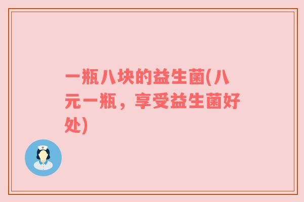 一瓶八块的益生菌(八元一瓶，享受益生菌好处)