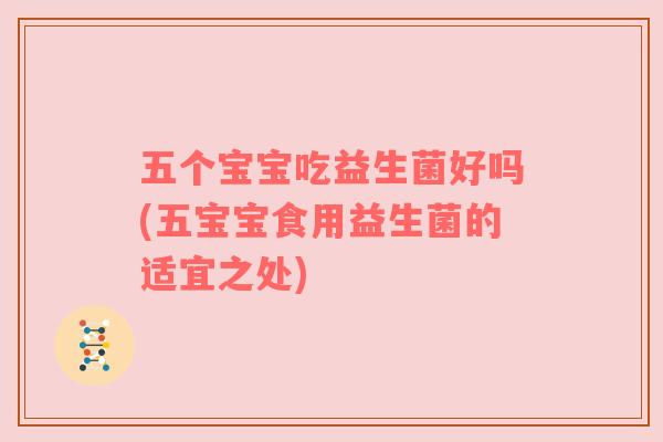五个宝宝吃益生菌好吗(五宝宝食用益生菌的适宜之处)