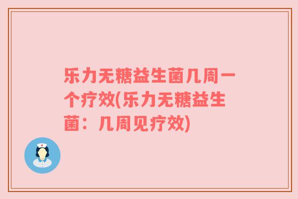乐力无糖益生菌几周一个疗效(乐力无糖益生菌：几周见疗效)