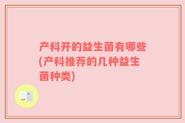 产科开的益生菌有哪些(产科推荐的几种益生菌种类)