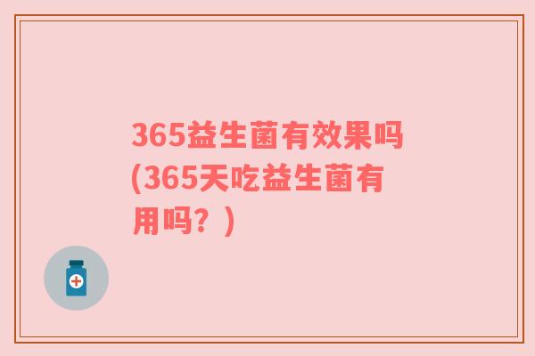 365益生菌有效果吗(365天吃益生菌有用吗？)