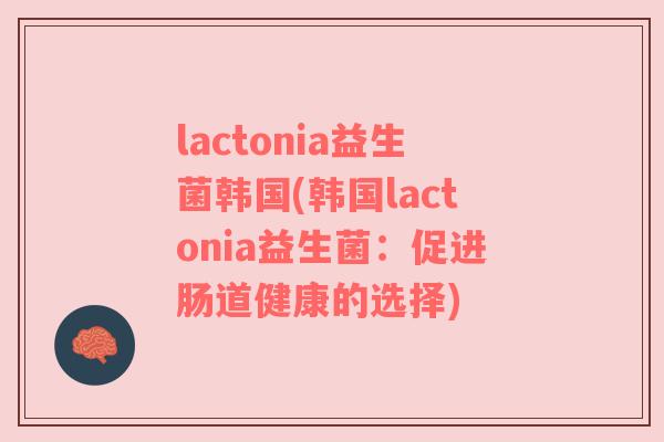 lactonia益生菌韩国(韩国lactonia益生菌：促进肠道健康的选择)