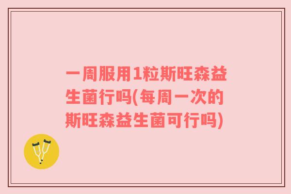 一周服用1粒斯旺森益生菌行吗(每周一次的斯旺森益生菌可行吗)
