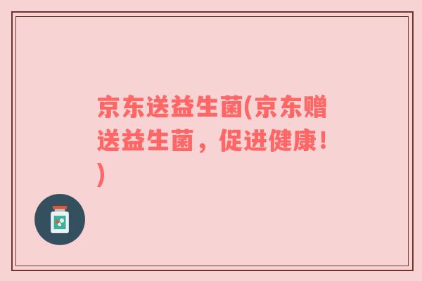 京东送益生菌(京东赠送益生菌，促进健康！)