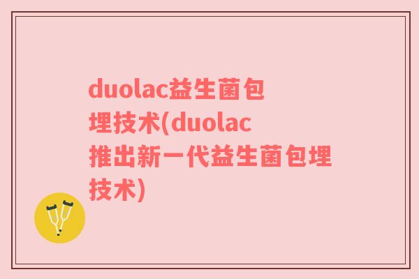 duolac益生菌包埋技术(duolac推出新一代益生菌包埋技术)