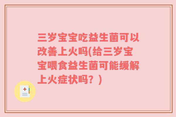 三岁宝宝吃益生菌可以改善上火吗(给三岁宝宝喂食益生菌可能缓解上火症状吗？)