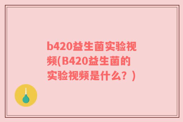 b420益生菌实验视频(B420益生菌的实验视频是什么？)