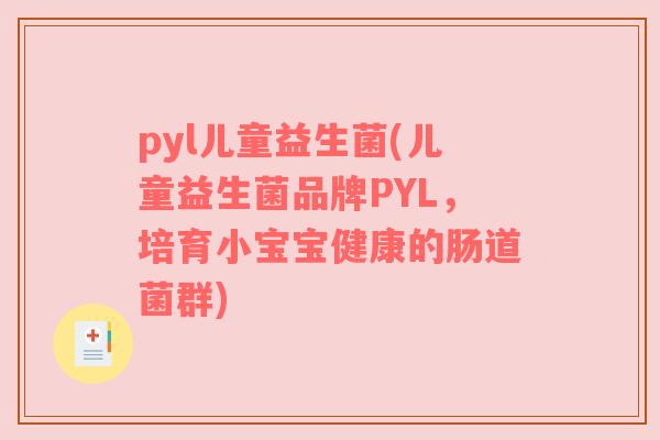 pyl儿童益生菌(儿童益生菌品牌PYL,培育小宝宝健康的肠道菌群)