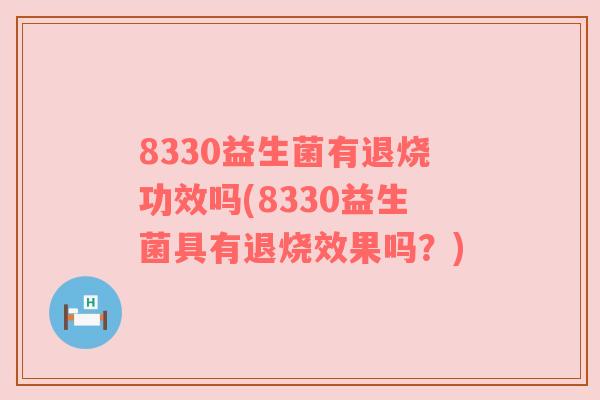 8330益生菌有退烧功效吗(8330益生菌具有退烧效果吗？)