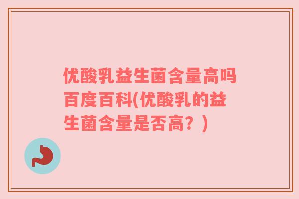 优酸乳益生菌含量高吗百度百科(优酸乳的益生菌含量是否高?) 优酸乳益生菌含量高吗百度百科(优酸乳的益生菌含量是否高?)