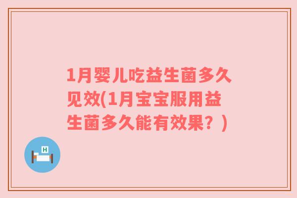 1月婴儿吃益生菌多久见效(1月宝宝服用益生菌多久能有效果？)