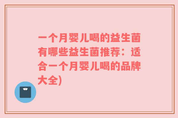 一个月婴儿喝的益生菌有哪些益生菌推荐：适合一个月婴儿喝的品牌大全)