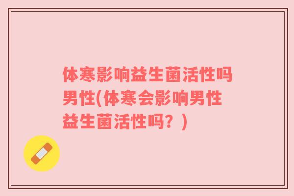 体寒影响益生菌活性吗男性(体寒会影响男性益生菌活性吗？)
