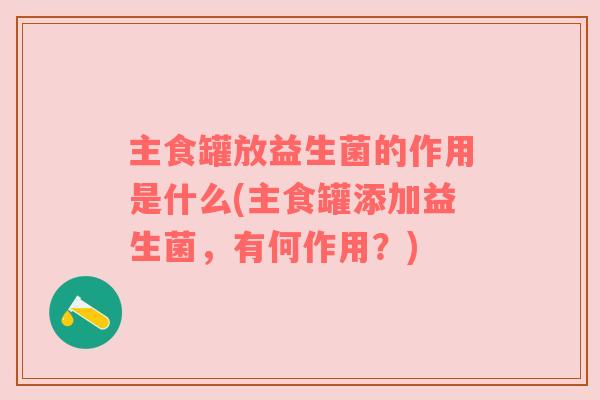 主食罐放益生菌的作用是什么(主食罐添加益生菌，有何作用？)
