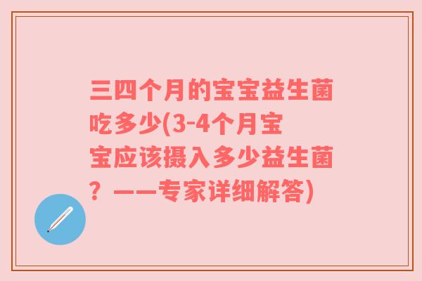 三四个月的宝宝益生菌吃多少(3-4个月宝宝应该摄入多少益生菌？——专家详细解答)