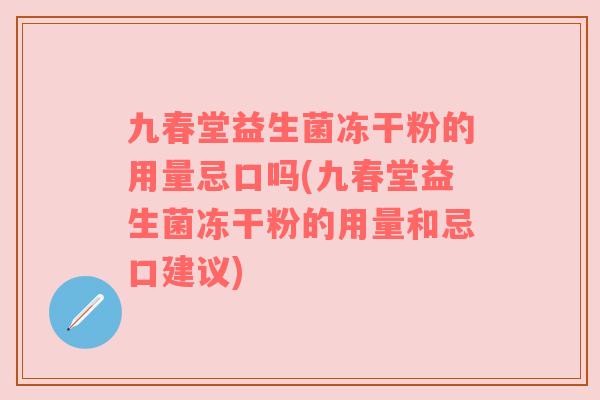 九春堂益生菌冻干粉的用量忌口吗(九春堂益生菌冻干粉的用量和忌口建议) 九春堂益生菌冻干粉的用量忌口吗(九春堂益生菌冻干粉的用量和忌口建议)