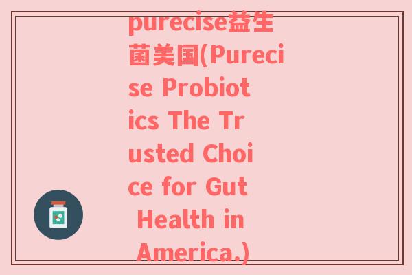 purecise益生菌美国(Purecise Probiotics The Trusted Choice for Gut Health in America.)