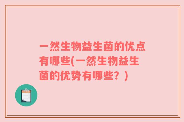 一然生物益生菌的优点有哪些(一然生物益生菌的优势有哪些?) 一然生物益生菌的优点有哪些(一然生物益生菌的优势有哪些?)