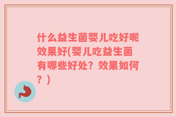 什么益生菌婴儿吃好呢效果好(婴儿吃益生菌有哪些好处？效果如何？)