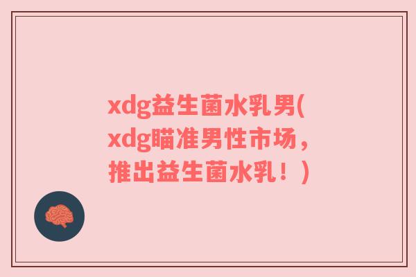 xdg益生菌水乳男(xdg瞄准男性市场,推出益生菌水乳!) xdg益生菌水乳男(xdg瞄准男性市场,推出益生菌水乳!)