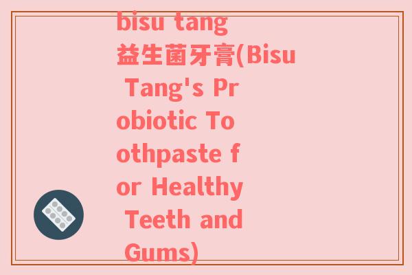 bisu tang 益生菌牙膏(Bisu Tang's Probiotic Toothpaste for Healthy Teeth and Gums)