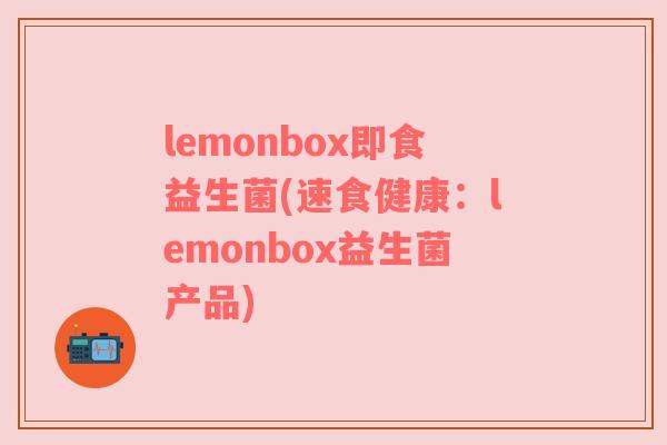 lemonbox即食益生菌(速食健康：lemonbox益生菌产品)