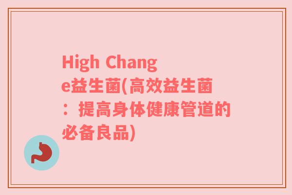 High Change益生菌(高效益生菌：提高身体健康管道的必备良品)