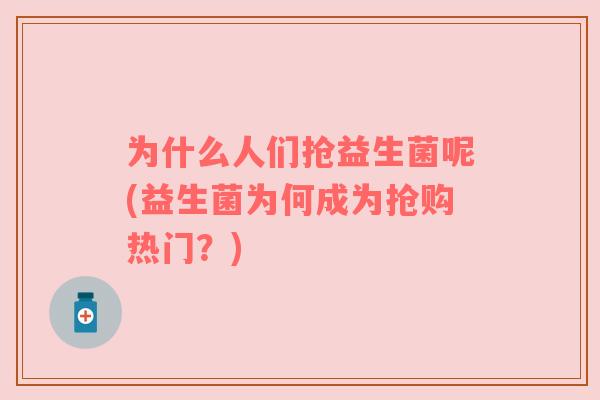 为什么人们抢益生菌呢(益生菌为何成为抢购热门？)