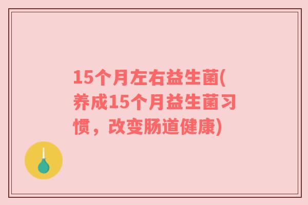 15个月左右益生菌(养成15个月益生菌习惯，改变肠道健康)
