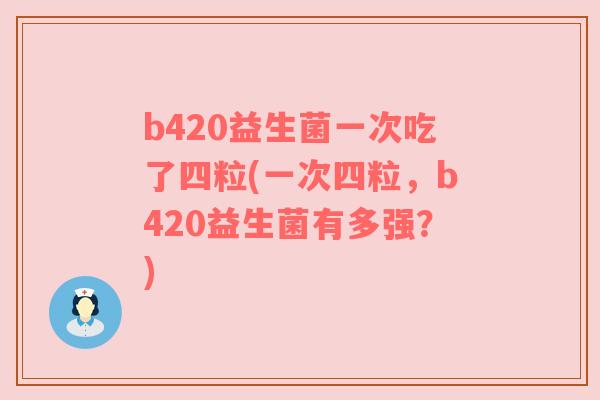 b420益生菌一次吃了四粒(一次四粒，b420益生菌有多强？)