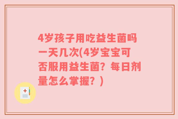 4岁孩子用吃益生菌吗一天几次(4岁宝宝可否服用益生菌?每日剂量怎么掌握?) 4岁孩子用吃益生菌吗一天几次(4岁宝宝可否服用益生菌?每日剂量怎么掌握?)