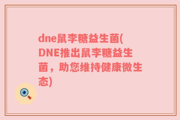dne鼠李糖益生菌(DNE推出鼠李糖益生菌,助您维持健康微生态) dne鼠李糖益生菌(DNE推出鼠李糖益生菌,助您维持健康微生态)