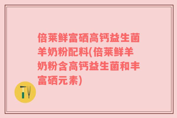 倍莱鲜富硒高钙益生菌羊奶粉配料(倍莱鲜羊奶粉含高钙益生菌和丰富硒元素)