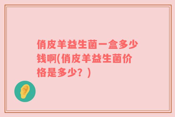 俏皮羊益生菌一盒多少钱啊(俏皮羊益生菌价格是多少？)