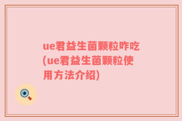 ue君益生菌颗粒咋吃(ue君益生菌颗粒使用方法介绍)
