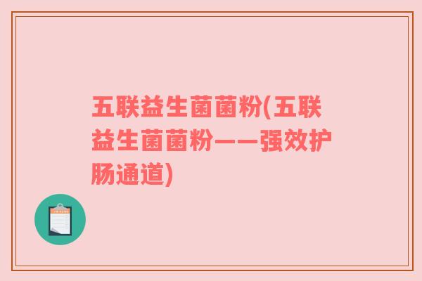 五联益生菌菌粉(五联益生菌菌粉——强效护肠通道)